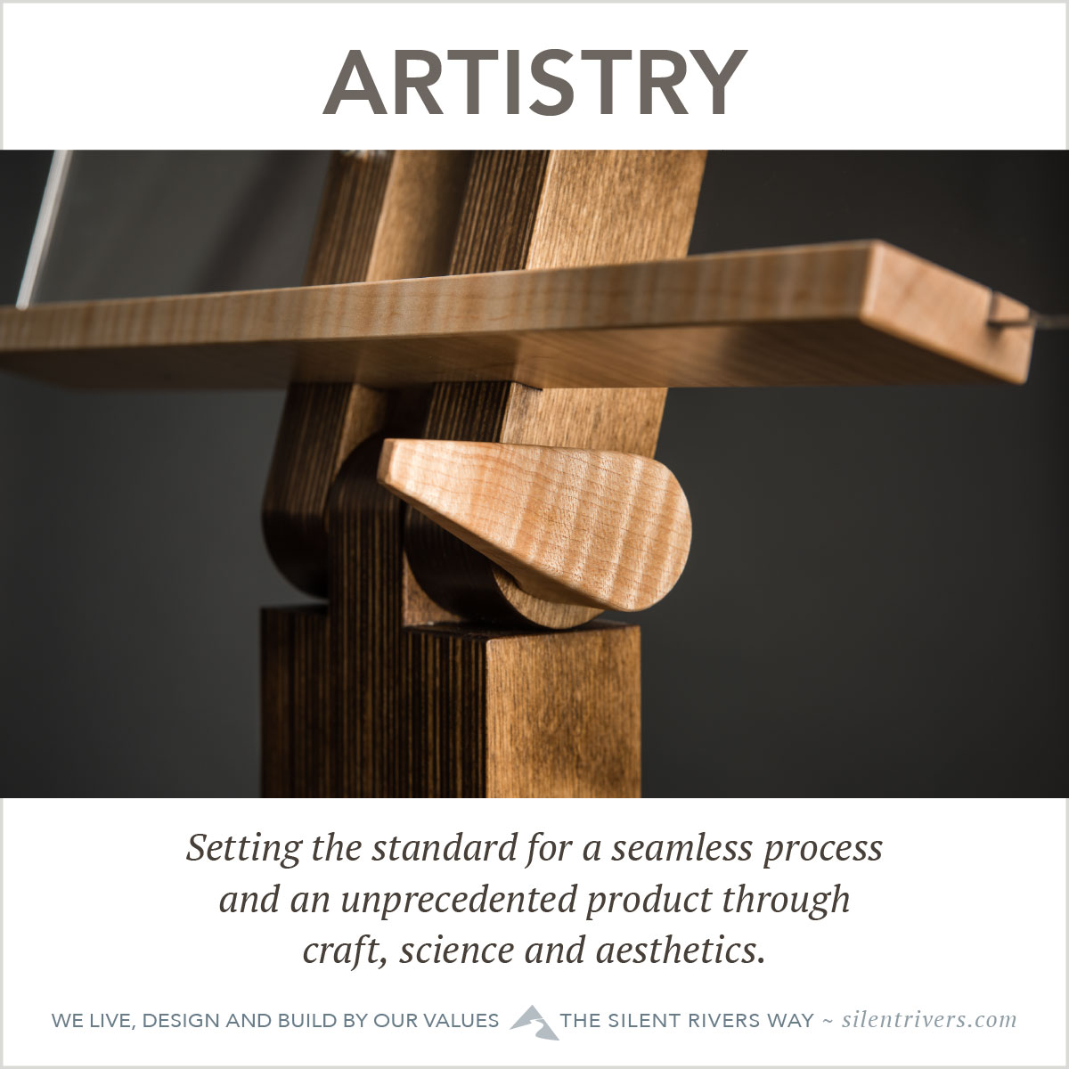 Silent Rivers values: Artistry -- Setting the standard for a seamless process and an unprecedented product through craft, science and aesthetics.